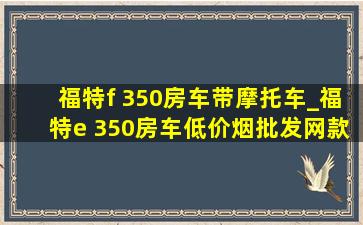 福特f 350房车带摩托车_福特e 350房车(低价烟批发网)款